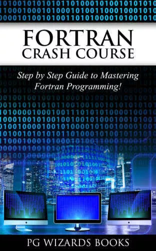 Fortran Crash Course: Step by Step Guide to Mastering Fortran Programming (Hacking, XML, Python, Android Book 1)