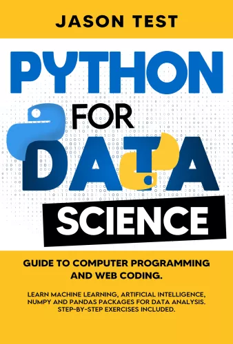 PYTHON FOR DATA SCIENCE: Guide to computer programming and web coding. Learn machine learning, artificial intelligence, NumPy and Pandas packages for data analysis. Step-by-step exercises included.