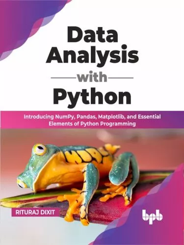 Data Analysis with Python: Introducing NumPy, Pandas, Matplotlib, and Essential Elements of Python Programming