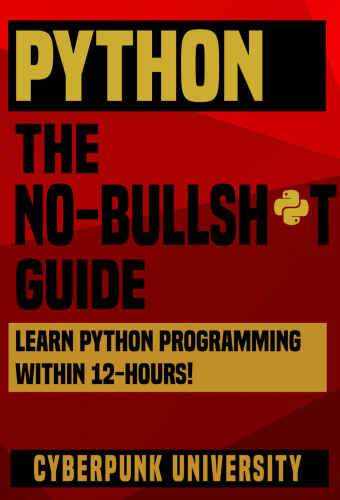 PYTHON: THE NO-NONSENSE GUIDE: Learn Python Programming Within 12 Hours! (Including a FREE Python Cheatsheet & 50+ Exercises With Original Python Files ) (Cyberpunk Programming Series Book 1)