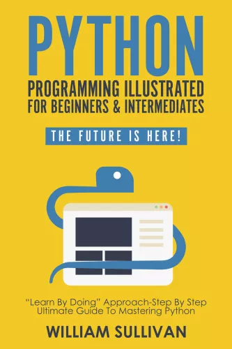 Python Programming Illustrated For Beginners & Intermediates: Learn By Doing Approach-Step By Step Ultimate Guide To Mastering Python: The Future Is Here!