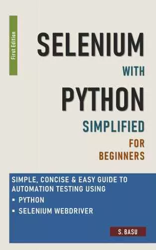 Selenium with Python Simplified For Beginners - Simple, Concise & Easy guide to Automation Testing using Python and Selenium WebDriver