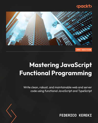 Mastering JavaScript Functional Programming: Write clean, robust, and maintainable web and server code using functional JavaScript and TypeScript