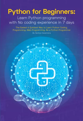 Python for Beginners: Learn Python Programming With No Coding Experience in 7 Days: The Easiest & Quickest Way to Learn Python Coding, Programming, Web-Programming. Be a Python Programmer