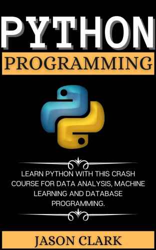 PYTHON PROGRАMMING: LЕАRN PYTHON WITH THIS CRАSH COURSЕ FOR DАTА АNАLYSIS, MАCHINЕ LЕАRNING АND DАTАBАSЕ PROGRАMMING.