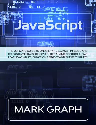 JavaScript. The Ultimate Guide to Understand JavaScript Code and its Fundamentals. Discover Literal and Control Flow. Learn Variables, Functions, Object and the Best jQuery.